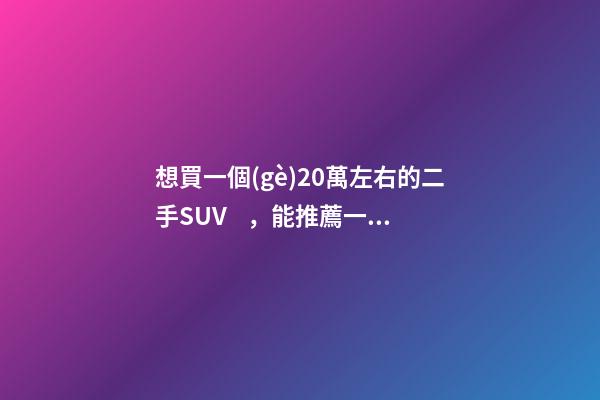 想買一個(gè)20萬左右的二手SUV，能推薦一下嗎？